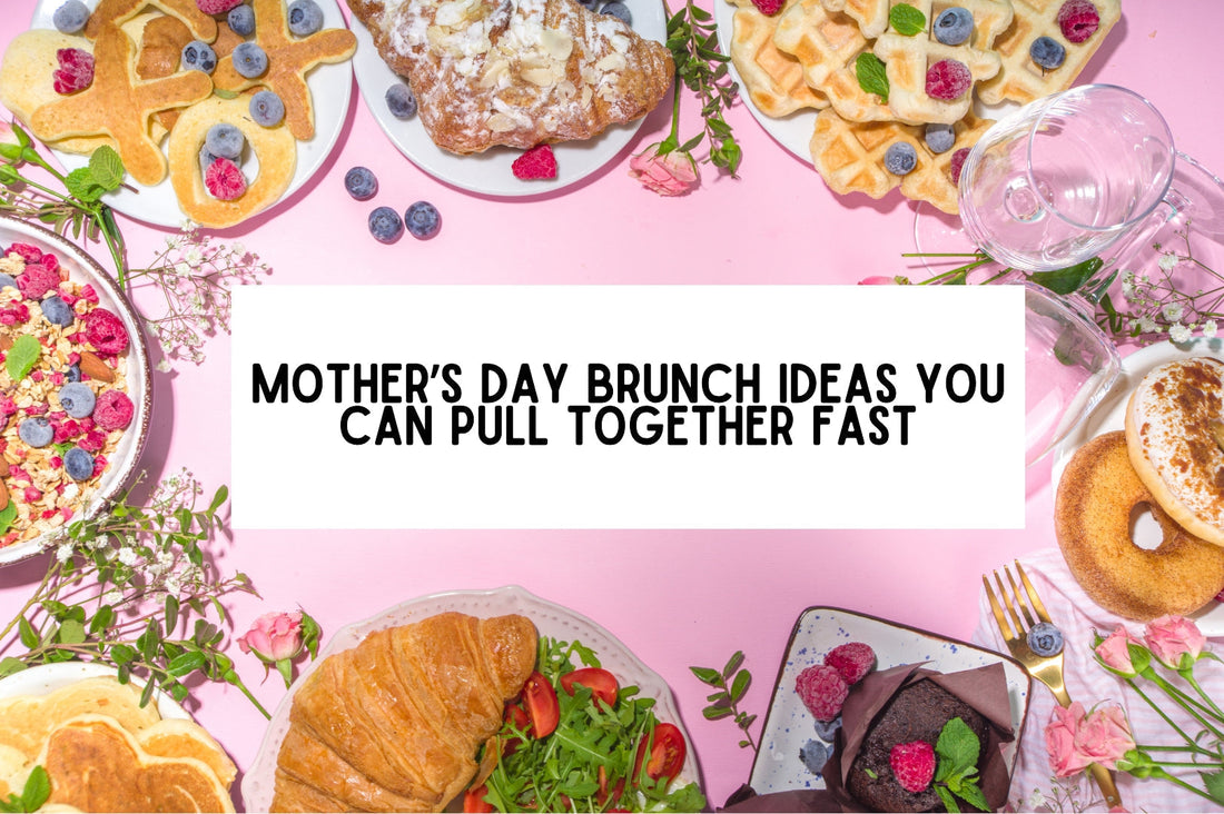 Mother’s Day Brunch Ideas You Can Pull Together Fast